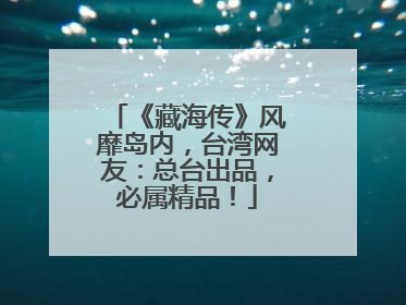 《藏海传》风靡岛内，台湾网友：总台出品，必属精品！