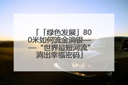 「绿色发展」800米如何流金淌银——“世界最短河流”淌出幸福密码
