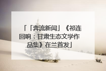 「奔流新闻」《祁连回响：甘肃生态文学作品集》在兰首发