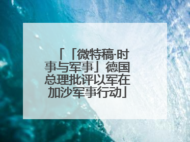 「微特稿·时事与军事」德国总理批评以军在加沙军事行动