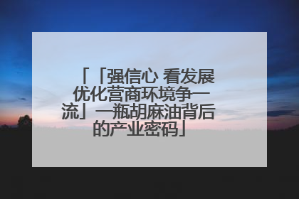 「强信心 看发展 优化营商环境争一流」一瓶胡麻油背后的产业密码