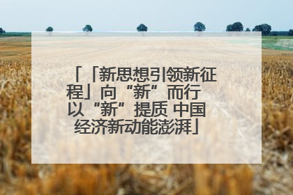 「新思想引领新征程」向“新”而行 以“新”提质 中国经济新动能澎湃
