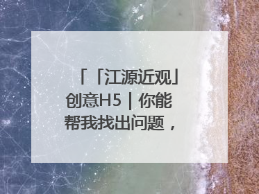 「江源近观」创意H5｜你能帮我找出问题，赢取勋章吗？