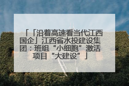 「沿着高速看当代江西国企」江西省水投建设集团：班组“小细胞”激活项目“大建设”
