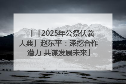 「2025年公祭伏羲大典」赵东平：深挖合作潜力 共谋发展未来