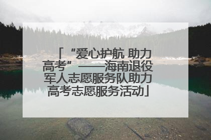 “爱心护航 助力高考”——海南退役军人志愿服务队助力高考志愿服务活动