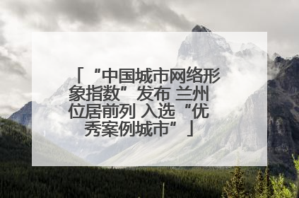 “中国城市网络形象指数”发布 兰州位居前列 入选“优秀案例城市”