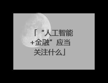 “人工智能+金融”应当关注什么