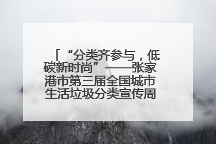 “分类齐参与，低碳新时尚”——张家港市第三届全国城市生活垃圾分类宣传周活动火热开展！