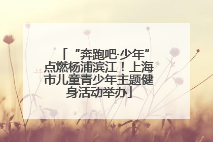“奔跑吧·少年”点燃杨浦滨江！上海市儿童青少年主题健身活动举办