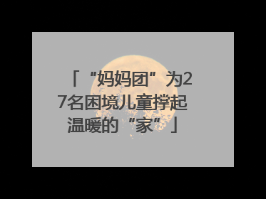 “妈妈团”为27名困境儿童撑起温暖的“家”