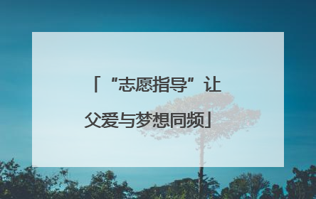 “志愿指导”让父爱与梦想同频