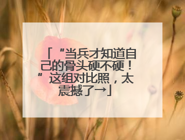 “当兵才知道自己的骨头硬不硬！”这组对比照，太震撼了→