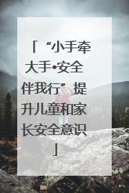 “小手牵大手•安全伴我行”提升儿童和家长安全意识