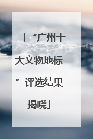 “广州十大文物地标”评选结果揭晓