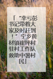 “幸亏彭书记带着大家及时赶到！”宁乡黄材镇崔坪村驻村工作队救助中暑村民