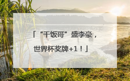 “干饭哥”盛李豪，世界杯奖牌+1！