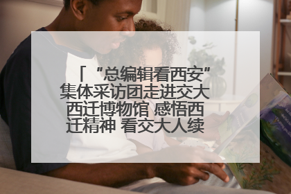 “总编辑看西安”集体采访团走进交大西迁博物馆 感悟西迁精神 看交大人续写爱国奋斗新篇章