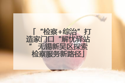 “检察+综治”打造家门口“解忧驿站” 无锡新吴区探索检察服务新路径