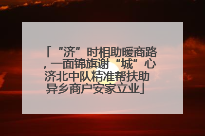 “济”时相助暖商路，一面锦旗谢“城”心 济北中队精准帮扶助异乡商户安家立业
