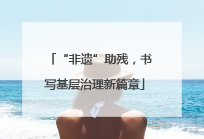 “非遗”助残，书写基层治理新篇章