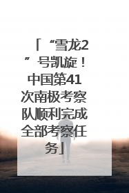 “雪龙2”号凯旋！中国第41次南极考察队顺利完成全部考察任务