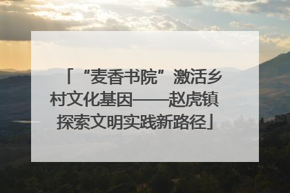 “麦香书院”激活乡村文化基因——赵虎镇探索文明实践新路径