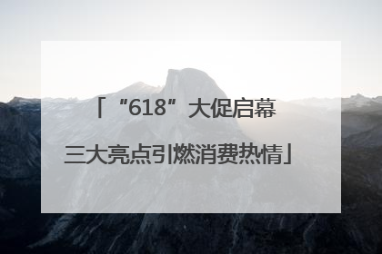 “618”大促启幕 三大亮点引燃消费热情