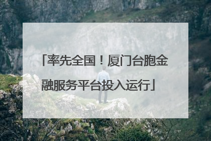 率先全国！厦门台胞金融服务平台投入运行