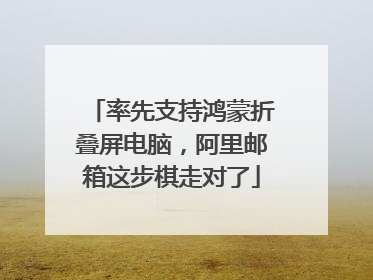 率先支持鸿蒙折叠屏电脑，阿里邮箱这步棋走对了