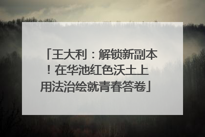王大利：解锁新副本！在华池红色沃土上 用法治绘就青春答卷