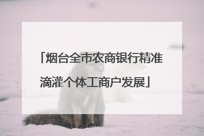 烟台全市农商银行精准滴灌个体工商户发展