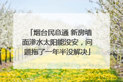 烟台民意通 新房墙面渗水太阳能没安，问题拖了一年半没解决