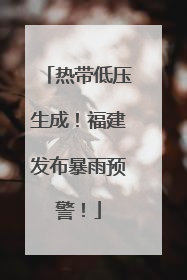 热带低压生成！福建发布暴雨预警！