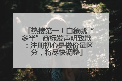 热搜第一！白象就“多半”商标发声明致歉：注册初心是做份量区分，将尽快调整