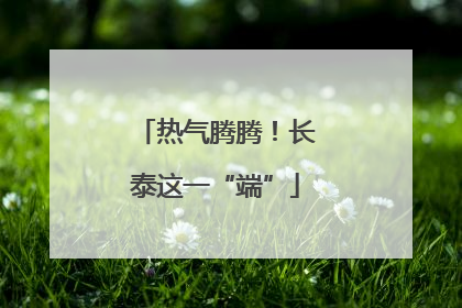 热气腾腾！长泰这一“端”