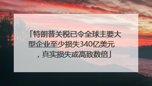 特朗普关税已令全球主要大型企业至少损失340亿美元，真实损失或高致数倍