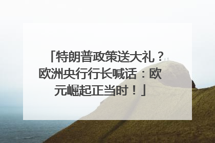 特朗普政策送大礼？欧洲央行行长喊话：欧元崛起正当时！
