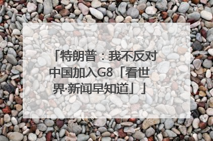 特朗普：我不反对中国加入G8「看世界·新闻早知道」
