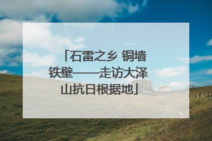 石雷之乡 铜墙铁壁——走访大泽山抗日根据地