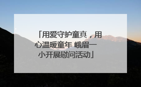用爱守护童真，用心温暖童年 峨眉一小开展慰问活动