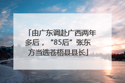由广东调赴广西两年多后，“85后”张东方当选苍梧县县长