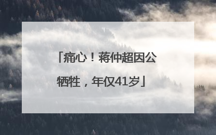 痛心！蒋仲超因公牺牲，年仅41岁