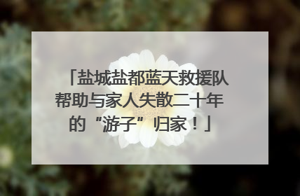 盐城盐都蓝天救援队帮助与家人失散二十年的“游子”归家！