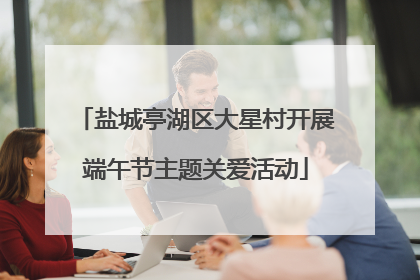 盐城亭湖区大星村开展端午节主题关爱活动