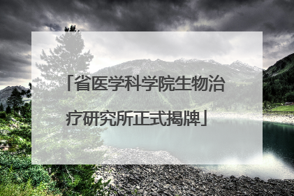 省医学科学院生物治疗研究所正式揭牌