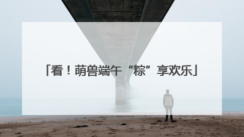 看！萌兽端午“粽”享欢乐