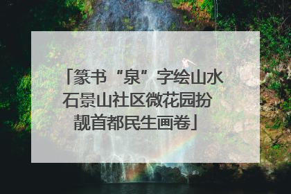 篆书“泉”字绘山水 石景山社区微花园扮靓首都民生画卷