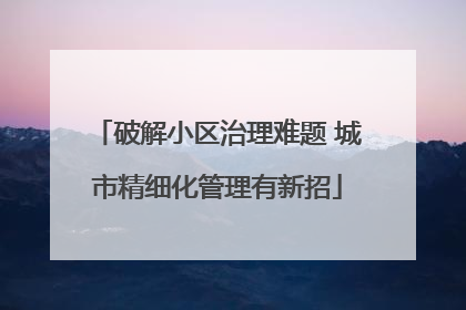 破解小区治理难题 城市精细化管理有新招
