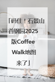码住！石景山首钢园2025版Coffee Walk地图来了